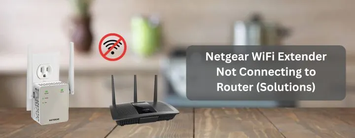 Netgear WiFi Extender Not Connecting to Router (Solutions)